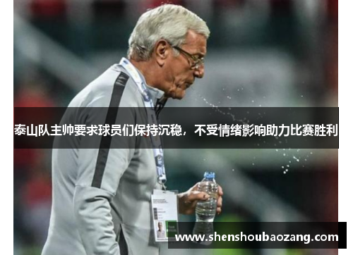 泰山队主帅要求球员们保持沉稳，不受情绪影响助力比赛胜利
