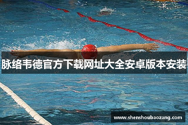 脉络韦德官方下载网址大全安卓版本安装