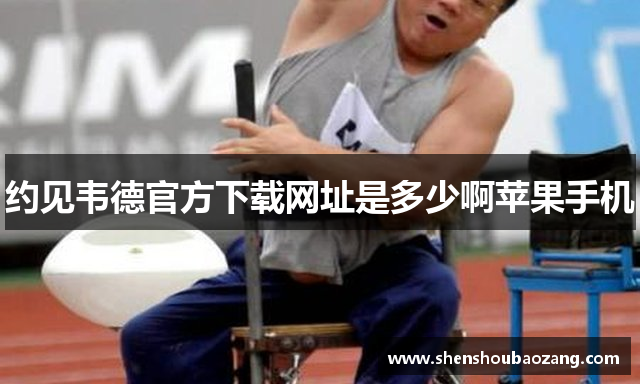 约见韦德官方下载网址是多少啊苹果手机